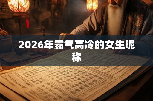 2026年霸气高冷的女生昵称 2026年霸气高冷的女生昵称