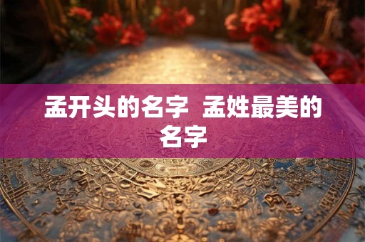 孟开头的名字  孟姓最美的名字