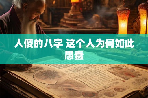 人傻的八字 这个人为何如此愚蠢