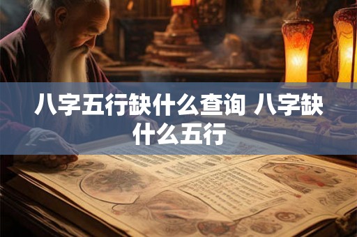 八字五行缺什么查询 八字缺什么五行