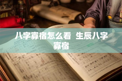 八字寡宿怎么看 生辰八字寡宿 八字寡宿怎么看 生辰八字寡宿