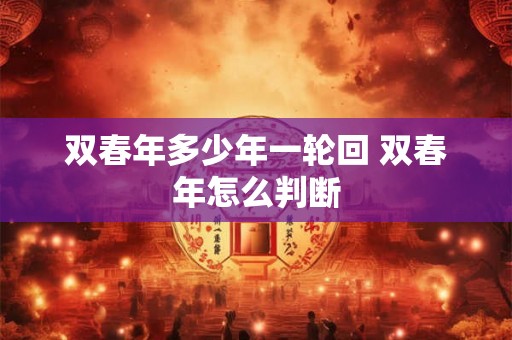 双春年多少年一轮回 双春年怎么判断 双春年多少年一轮回 双春年怎么判断