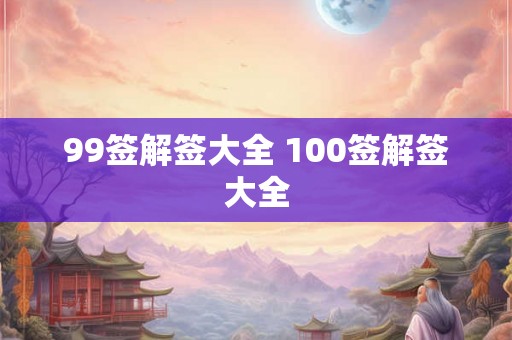 99签解签大全 100签解签大全 99签解签大全 100签解签大全