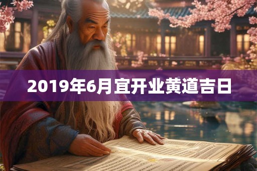 2019年6月宜开业黄道吉日