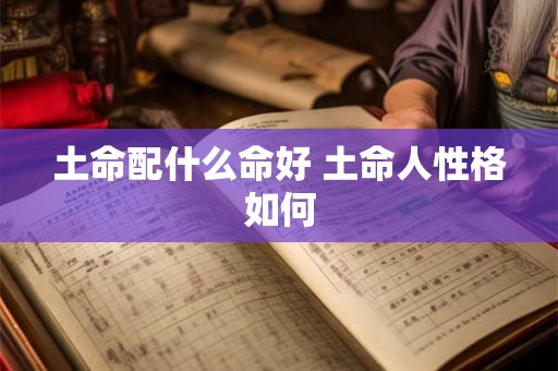 土命配什么命好 土命人性格如何 土命配什么命好 土命人性格如何