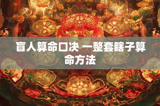 盲人算命口决 一整套瞎子算命方法 盲人算命口决 一整套瞎子算命方法