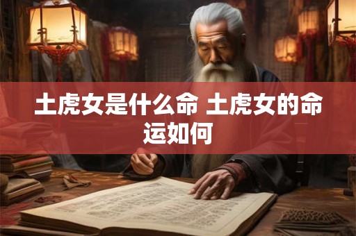 土虎女是什么命 土虎女的命运如何