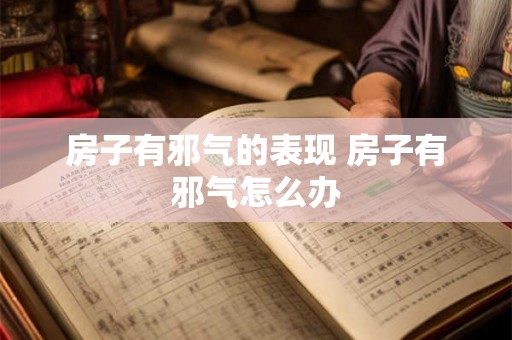 房子有邪气的表现 房子有邪气怎么办 房子有邪气的表现 房子有邪气怎么办