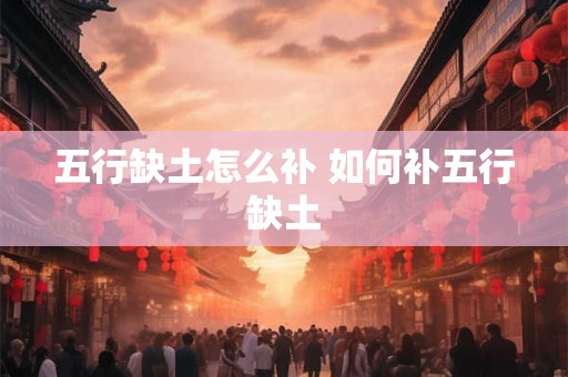 五行缺土怎么补 如何补五行缺土 五行缺土怎么补 如何补五行缺土