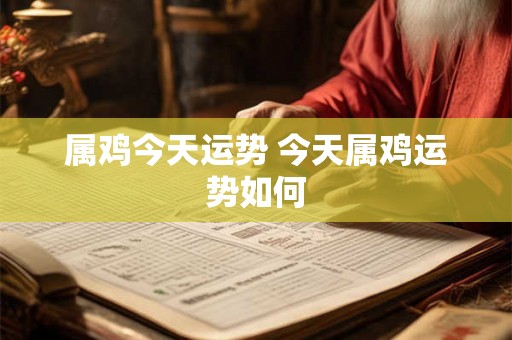 属鸡今天运势 今天属鸡运势如何
