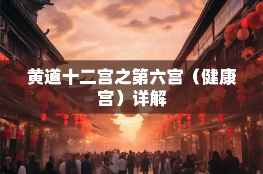 黄道十二宫之第六宫（健康宫）详解