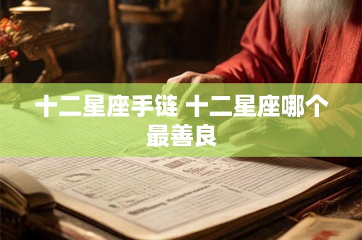 十二星座手链 十二星座哪个最善良 十二星座手链 十二星座哪个最善良