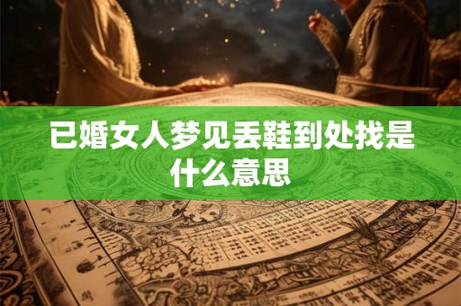 已婚女人梦见丢鞋到处找是什么意思