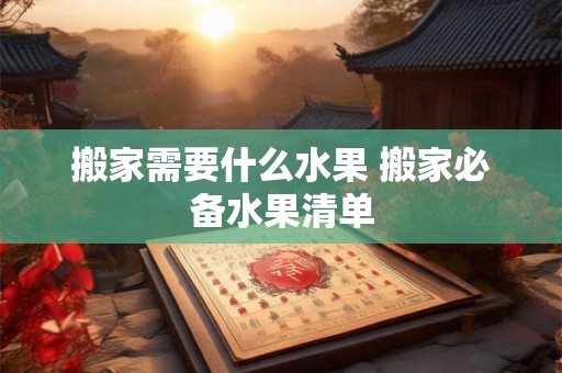 搬家需要什么水果 搬家必备水果清单 搬家需要什么水果 搬家必备水果清单