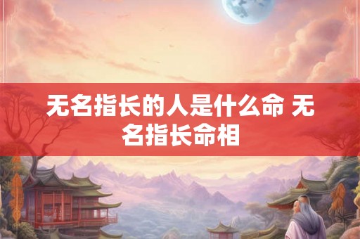 无名指长的人是什么命 无名指长命相