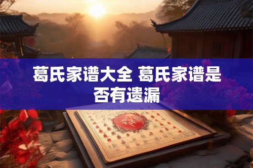 葛氏家谱大全 葛氏家谱是否有遗漏