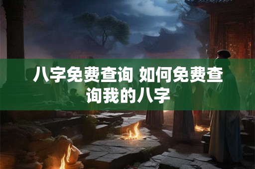 八字免费查询 如何免费查询我的八字 八字免费查询 如何免费查询我的八字