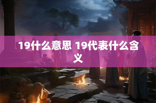19什么意思 19代表什么含义 19什么意思 19代表什么含义