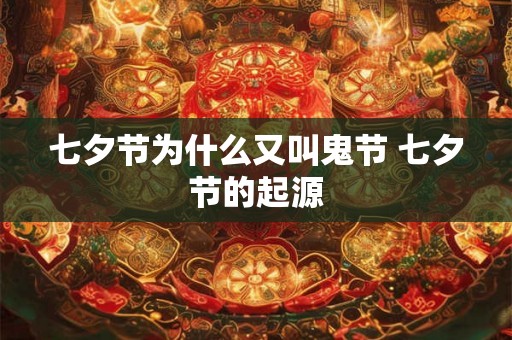 七夕节为什么又叫鬼节 七夕节的起源 七夕节为什么又叫鬼节 七夕节的起源
