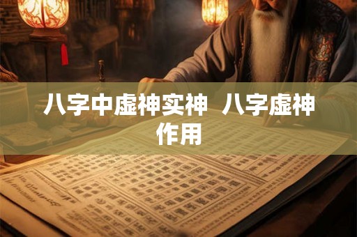 八字中虚神实神  八字虚神作用