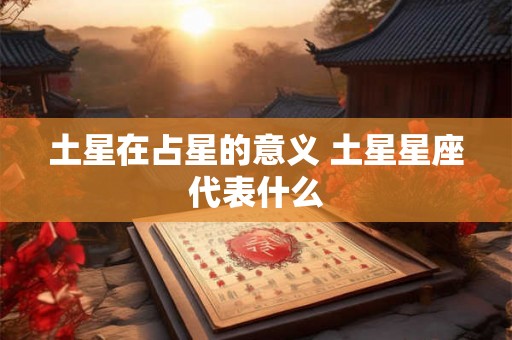 土星在占星的意义 土星星座代表什么 土星在占星的意义 土星星座代表什么