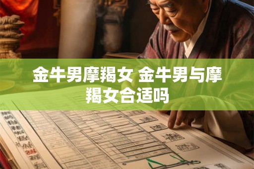 金牛男摩羯女 金牛男与摩羯女合适吗 金牛男摩羯女 金牛男与摩羯女合适吗