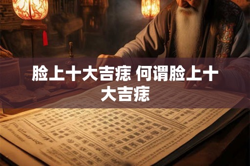 脸上十大吉痣 何谓脸上十大吉痣 脸上十大吉痣 何谓脸上十大吉痣