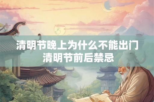清明节晚上为什么不能出门 清明节前后禁忌 清明节晚上为什么不能出门 清明节前后禁忌