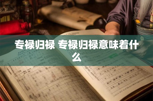 专禄归禄 专禄归禄意味着什么 专禄归禄 专禄归禄意味着什么