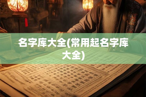 名字库大全(常用起名字库大全)