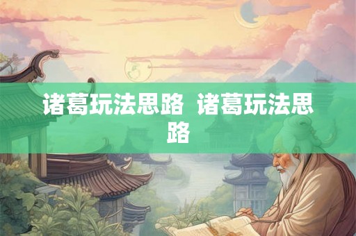 诸葛玩法思路 诸葛玩法思路 诸葛玩法思路 诸葛玩法思路