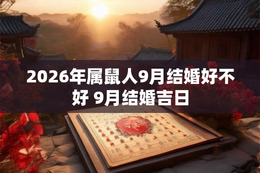 2026年属鼠人9月结婚好不好 9月结婚吉日 2026年属鼠人9月结婚好不好 9月结婚吉日