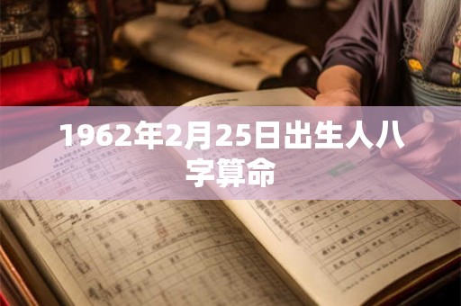 1962年2月25日出生人八字算命 1962年2月25日出生人八字算命