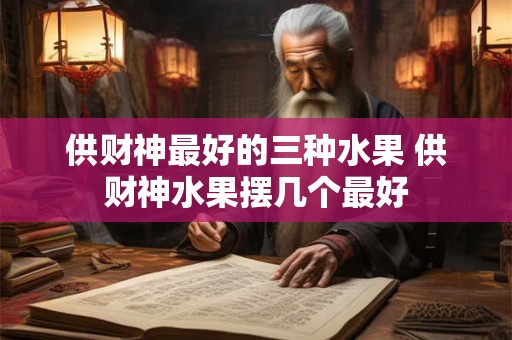 供财神最好的三种水果 供财神水果摆几个最好