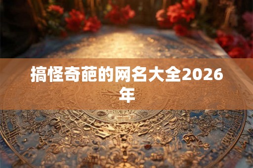 搞怪奇葩的网名大全2026年