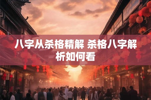 八字从杀格精解 杀格八字解析如何看