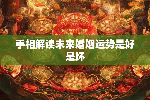 手相解读未来婚姻运势是好是坏 手相解读未来婚姻运势是好是坏