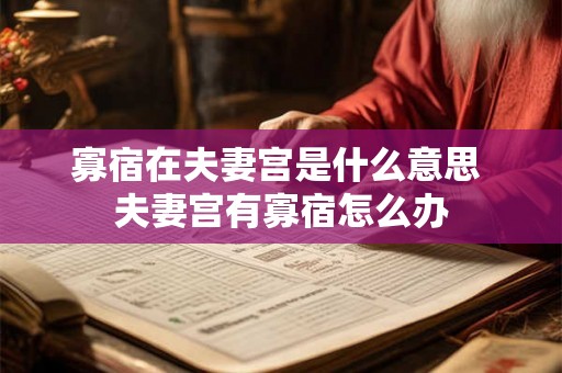 寡宿在夫妻宫是什么意思 夫妻宫有寡宿怎么办 寡宿在夫妻宫是什么意思 夫妻宫有寡宿怎么办