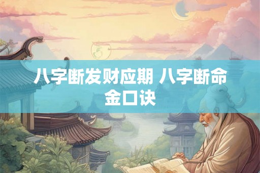 八字断发财应期 八字断命金口诀 八字断发财应期 八字断命金口诀