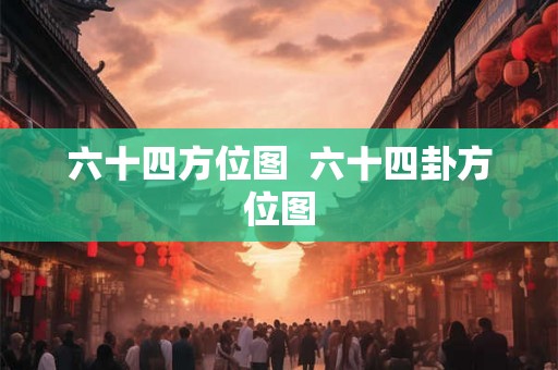 六十四方位图 六十四卦方位图 六十四方位图 六十四卦方位图
