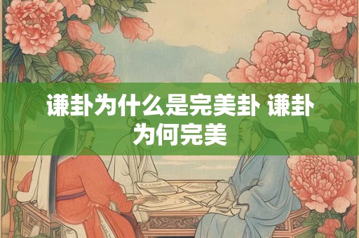 谦卦为什么是完美卦 谦卦为何完美 谦卦为什么是完美卦 谦卦为何完美
