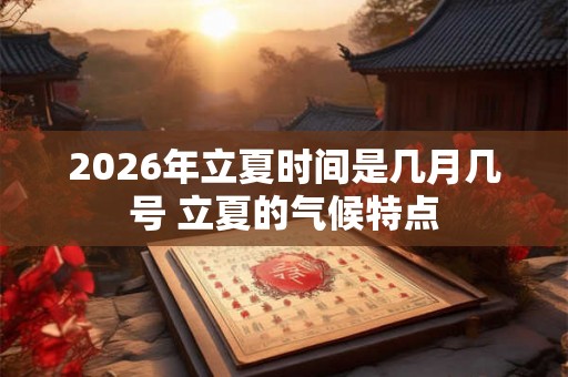 2026年立夏时间是几月几号 立夏的气候特点 2026年立夏时间是几月几号 立夏的气候特点