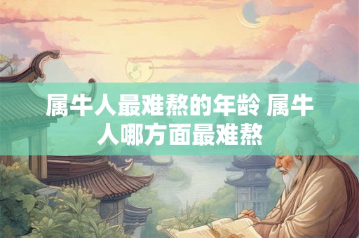 属牛人最难熬的年龄 属牛人哪方面最难熬 属牛人最难熬的年龄 属牛人哪方面最难熬