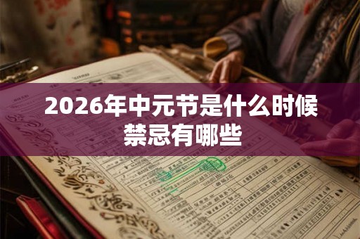 2026年中元节是什么时候 禁忌有哪些 2026年中元节是什么时候 禁忌有哪些