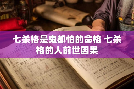 七杀格是鬼都怕的命格 七杀格的人前世因果 七杀格是鬼都怕的命格 七杀格的人前世因果