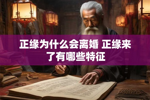 正缘为什么会离婚 正缘来了有哪些特征 正缘为什么会离婚 正缘来了有哪些特征