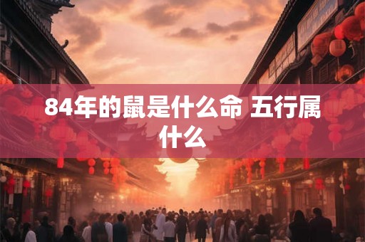 84年的鼠是什么命 五行属什么
