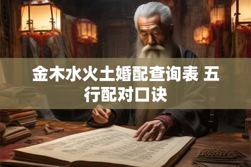 金木水火土婚配查询表 五行配对口诀 金木水火土婚配查询表 五行配对口诀