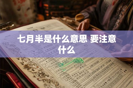 七月半是什么意思 要注意什么 七月半是什么意思 要注意什么