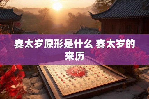 赛太岁原形是什么 赛太岁的来历 赛太岁原形是什么 赛太岁的来历